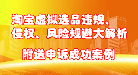 淘宝虚拟选品违规、侵权、风险规避大解析，附送申诉成功案例！-瑞创网