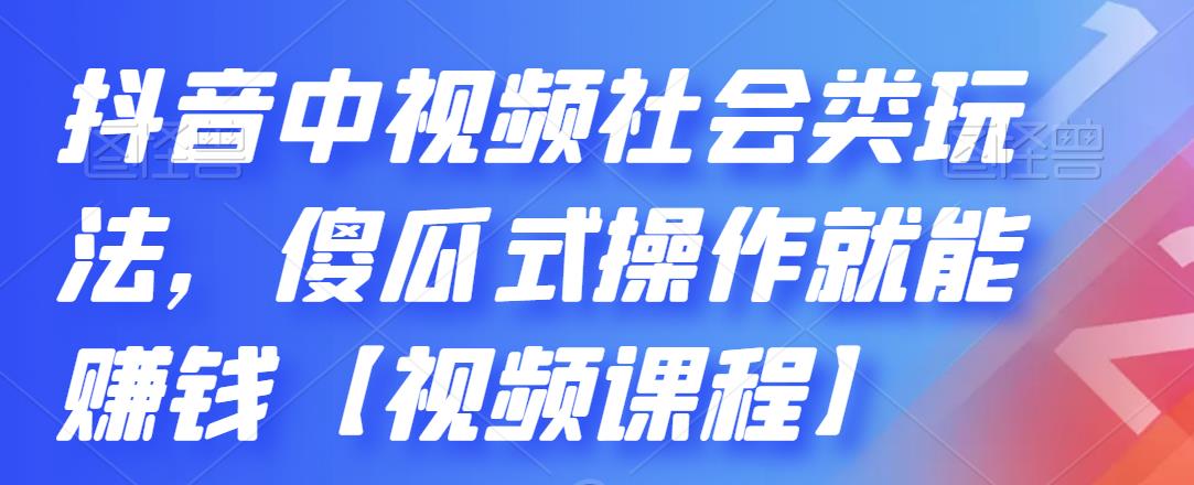 抖音中视频社会类玩法，傻瓜式操作就能赚钱【视频课程】-瑞创网