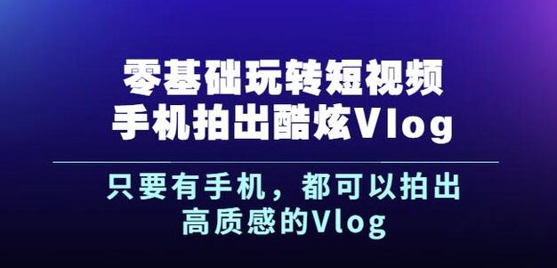 杨精坤零基础玩转短视频手机拍出酷炫Vlog，只要有手机就可以拍出高质感的Vlog-瑞创网