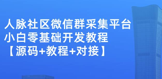 外面卖1000的人脉社区微信群采集平台小白0基础开发教程【源码 教程 对接】-瑞创网