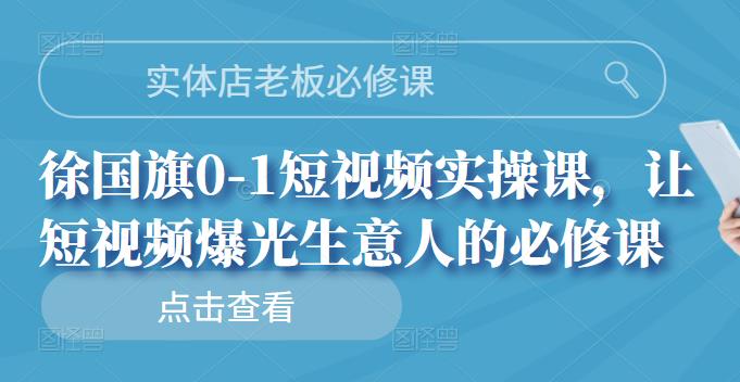 实体店老板必修课，徐国旗0-1短视频实操课，让短视频爆光生意人的必修课-瑞创网