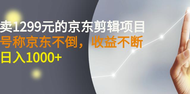 外面卖1299元的京东剪辑项目，号称京东不倒，收益不停止，日入1000-瑞创网