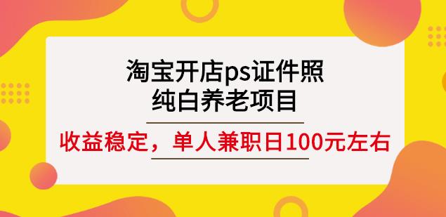 淘宝开店ps证件照，纯白养老项目，单人兼职稳定日100元(教程 软件 素材)-瑞创网