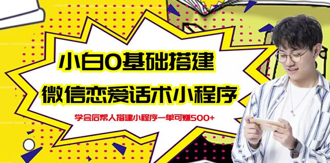 新手0基础搭建微信恋爱话术小程序，一单赚几百【视频教程 小程序源码】-瑞创网