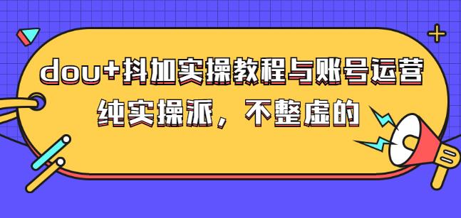 (大兵哥数据流运营)dou 抖加实操教程与账号运营：纯实操派，不整虚的-瑞创网