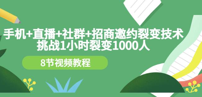 手机 直播 社群 招商邀约裂变技术：挑战1小时裂变1000人（8节视频教程）-瑞创网