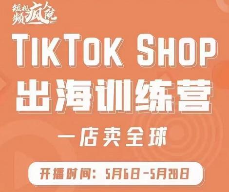 疯人院:TikTok Shop出海训练营（一店卖全球)，出海抢占全球新流量-瑞创网