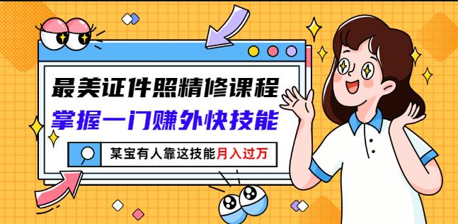 最美证件照精修课程：掌握一门赚外快技能，某宝有人靠这技能月入过万-瑞创网