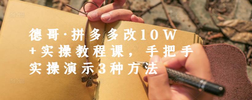 德哥·拼多多改10W 实操教程课，手把手实操演示3种方法-瑞创网