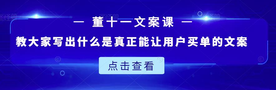 董十一文案课：教大家写出什么是真正能让用户买单的文案-瑞创网