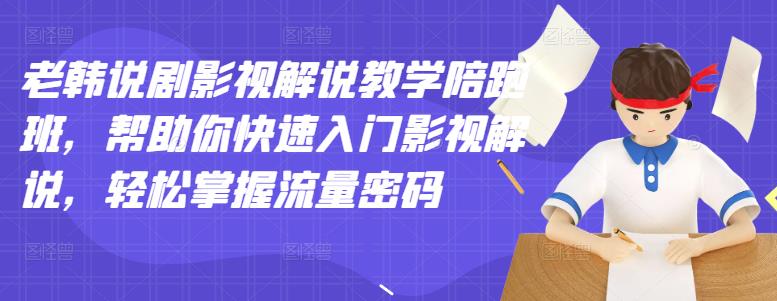 老韩说剧影视解说教学陪跑班，帮助你快速入门影视解说，轻松掌握流量密码-瑞创网