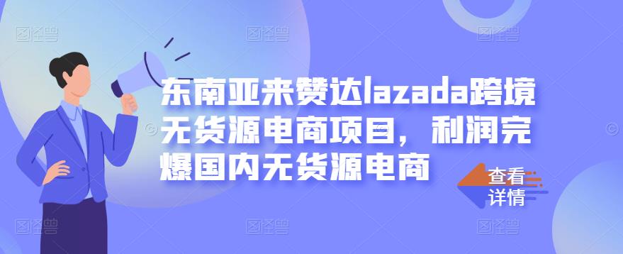 东南亚来赞达lazada跨境无货源电商项目，利润完爆国内无货源电商-瑞创网