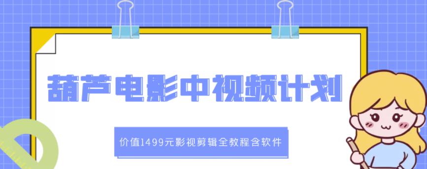 葫芦电影中视频解说教学：价值1499元影视剪辑全教程含软件-瑞创网