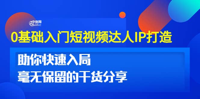 0基础入门短视频达人IP打造：助你快速入局 毫无保留的干货分享(10节视频课)-瑞创网