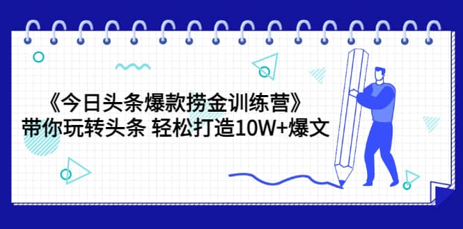 《今日头条爆款捞金训练营》带你玩转头条 轻松打造10W 爆文（44节课）-瑞创网