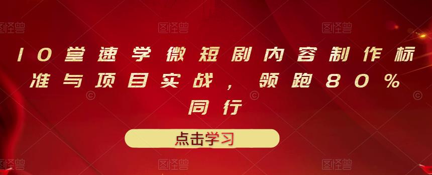 10堂速学微短剧内容制作标准与项目实战，领跑80%同行-瑞创网