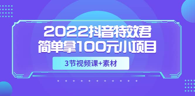 2022抖音特效君简单拿100元小项目，可深耕赚更多（3节视频课 素材）-瑞创网