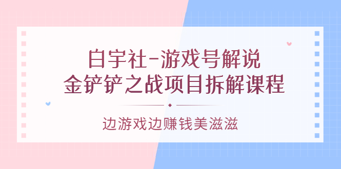 游戏号解说：金铲铲之战项目拆解课程，边游戏边赚钱美滋滋-瑞创网