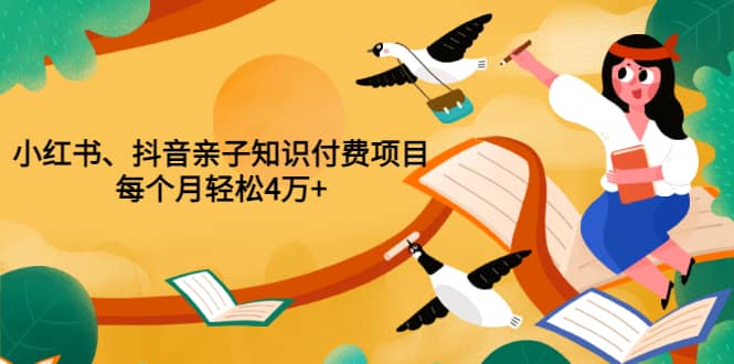 重磅发布小红书、抖音亲子知识付费项目，每个月轻松4万 （价值888元）-瑞创网