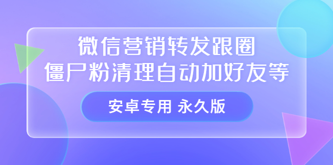 【安卓专用】微信营销转发跟圈僵尸粉清理自动加好友等【永久版】-瑞创网