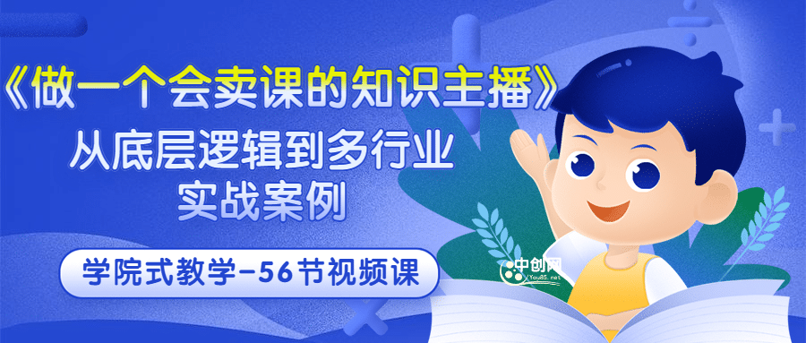 《做一个会卖课的知识主播》从底层逻辑到多行业实战案例 学院式教学-56节课-瑞创网