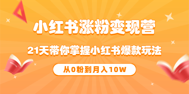 《小红书涨粉变现营》21天带你掌握小红书爆款玩法 从0粉到月入10W-瑞创网