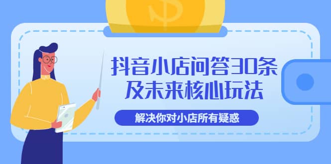 抖音小店问答30条及未来核心玩法，解决你对小店所有疑惑【3节视频课】-瑞创网