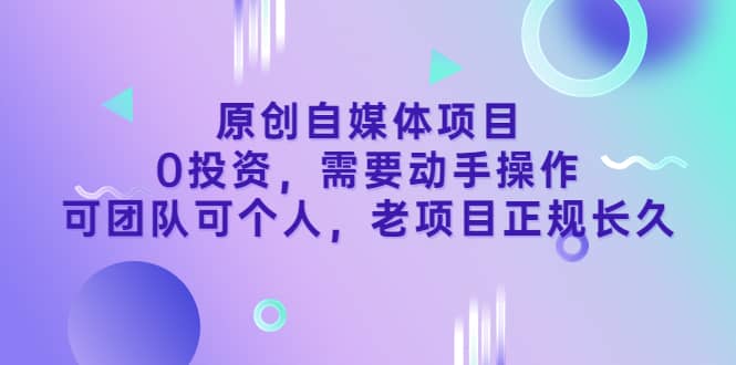 原创自媒体项目，0投资，需要动手操作，可团队可个人，老项目正规长久-瑞创网