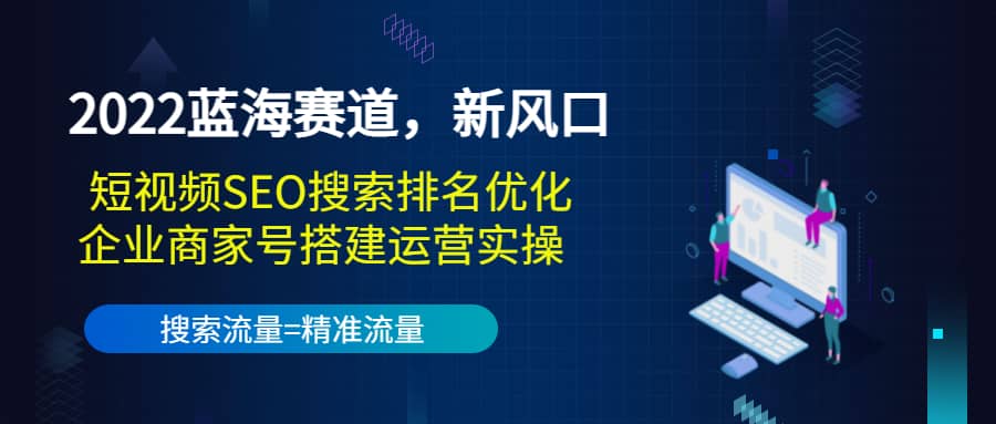 2022蓝海赛道，新风口：短视频SEO搜索排名优化 企业商家号搭建运营实操-瑞创网