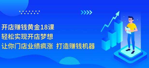 开店赚钱黄金18课，轻松实现开店梦想，让你门店业绩疯涨 打造赚钱机器-瑞创网