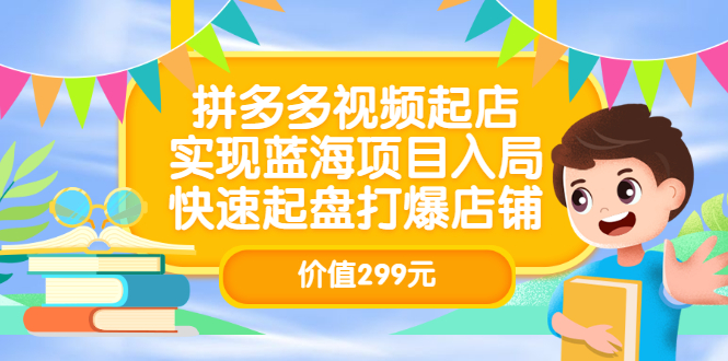 拼多多视频起店，实现蓝海项目入局，快速起盘打爆店铺（价值299元）-瑞创网