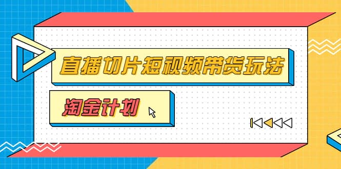 淘金之路第十期实战训练营【直播切片】，小杨哥直播切片短视频带货玩法-瑞创网