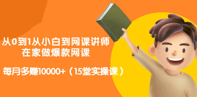 从0到1从小白到网课讲师：在家做爆款网课，每月多赚10000 （15堂实操课）-瑞创网