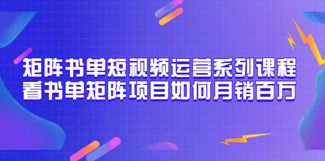 矩阵书单短视频运营系列课程，看书单矩阵项目如何月销百万（20节视频课）-瑞创网