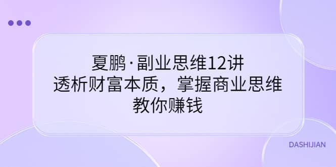 副业思维12讲，透析财富本质，掌握商业思维，教你赚钱-瑞创网