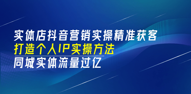 实体店抖音营销实操精准获客、打造个人IP实操方法，同城实体流量过亿(53节)-瑞创网