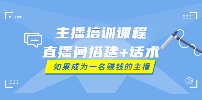 主播培训课程：直播间搭建 话术，如何快速成为一名赚钱的主播-瑞创网