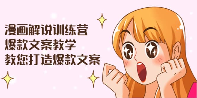 漫画解说训练营：爆款文案教学，教您打造爆款文案（文案课 剪辑课）-瑞创网