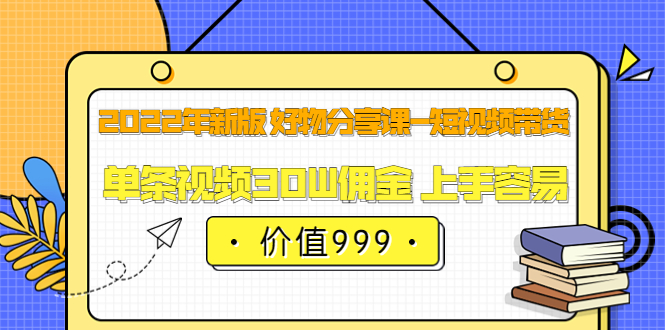 2022年新版 好物分享课-短视频带货：单条视频30W佣金 上手容易（价值999）-瑞创网