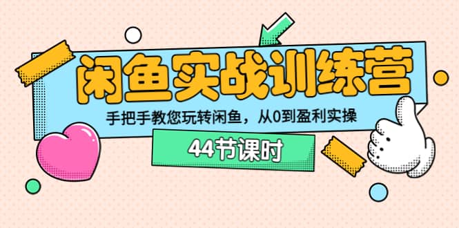 闲鱼实战训练营：手把手教您玩转闲鱼，从0到盈利实操（44节课时）-瑞创网