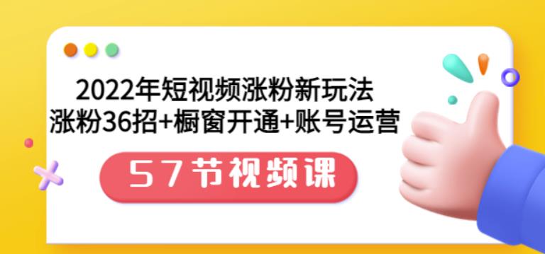 2022年短视频涨粉新玩法：涨粉36招 橱窗开通 账号运营（57节视频课）-瑞创网