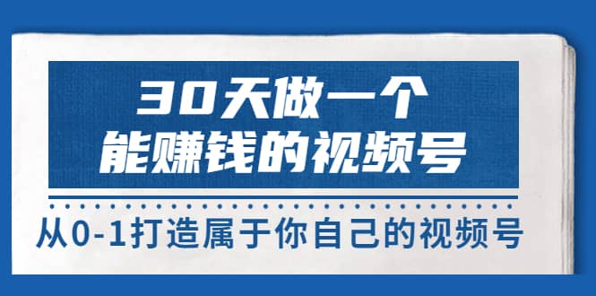 30天做一个能赚钱的视频号，从0-1打造属于你自己的视频号 (14节-价值199)-瑞创网