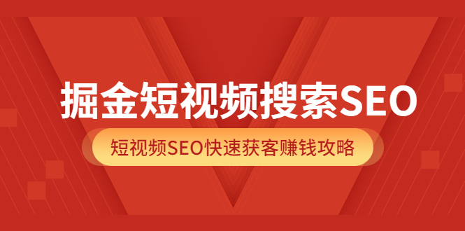 掘金短视频搜索SEO，短视频SEO快速获客赚钱攻略（价值980）-瑞创网