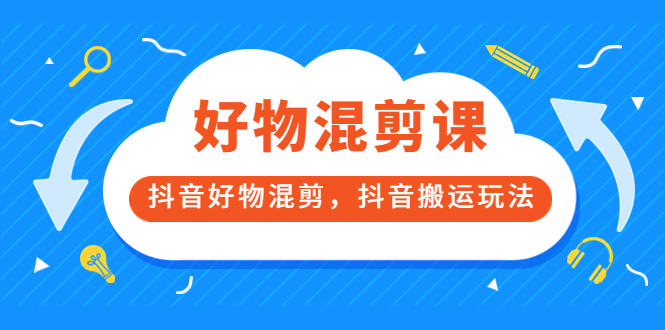 万三好物混剪课，抖音好物混剪，抖音搬运玩法 价值1980元-瑞创网