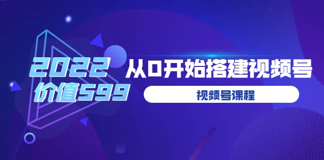 遇见喻导：九亩地视频号课程：2022从0开始搭建视频号（价值599元）-瑞创网