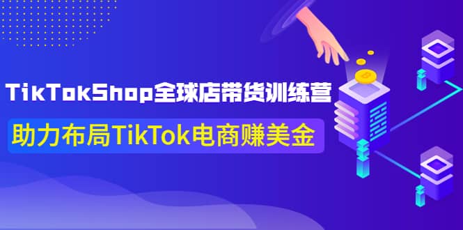 TikTokShop全球店带货训练营【更新9月份】助力布局TikTok电商赚美金-瑞创网