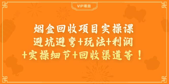 烟盒回收项目实操课：避坑避弯 玩法 利润 实操细节 回收渠道等-瑞创网