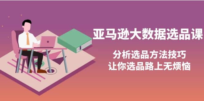 亚马逊大数据选品课：分析选品方法技巧，让你选品路上无烦恼-瑞创网