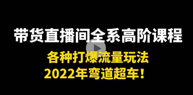 带货直播间全系高阶课程：各种打爆流量玩法，2022年弯道超车-瑞创网