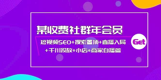 某收费社群年会员：短视频SEO 搜索置顶 直播入局 千川投放 小店 商家自播篇-瑞创网